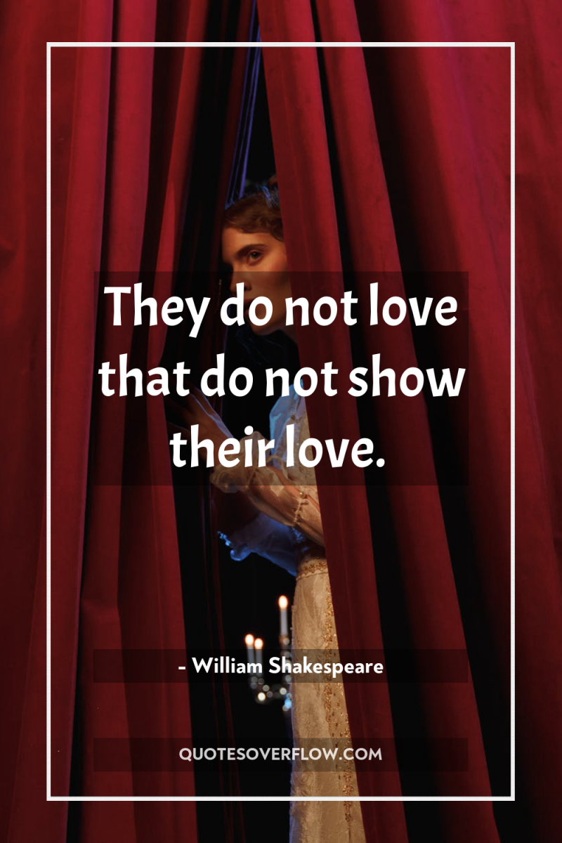 They do not love that do not show their love. 