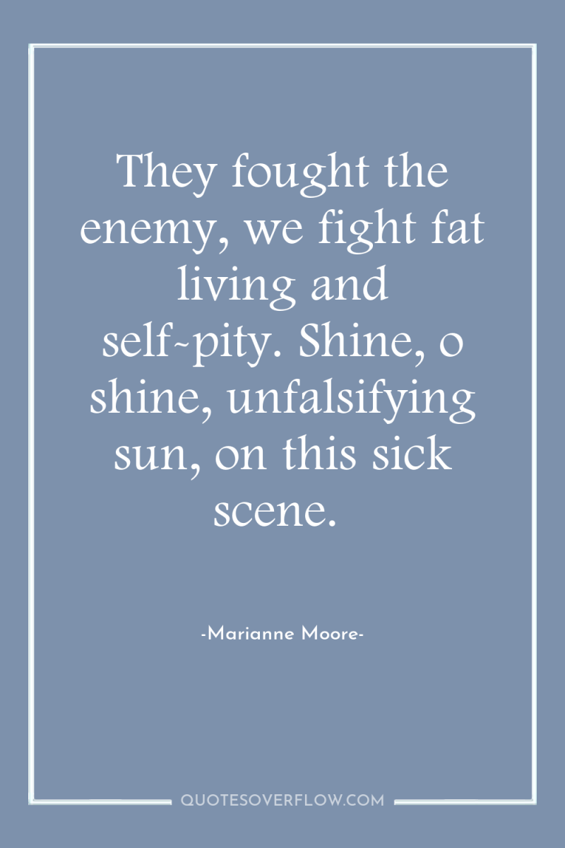They fought the enemy, we fight fat living and self-pity....
