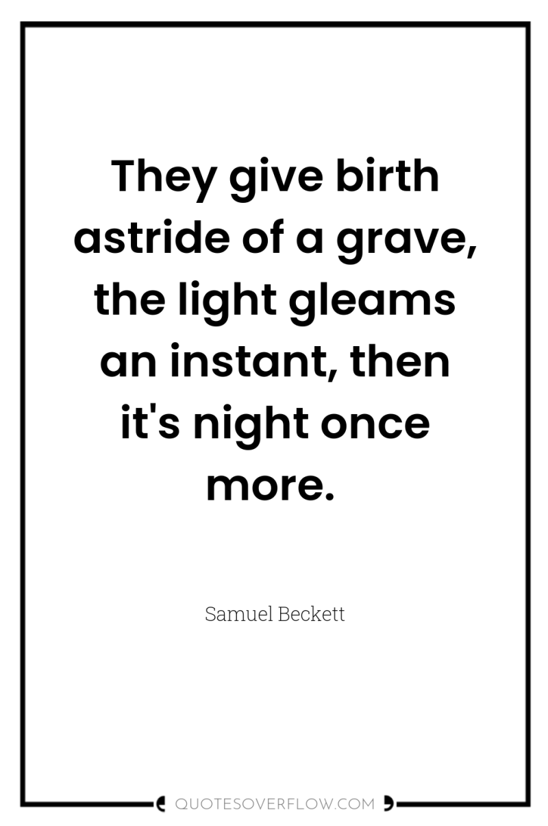 They give birth astride of a grave, the light gleams...