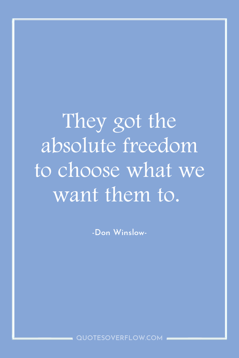 They got the absolute freedom to choose what we want...