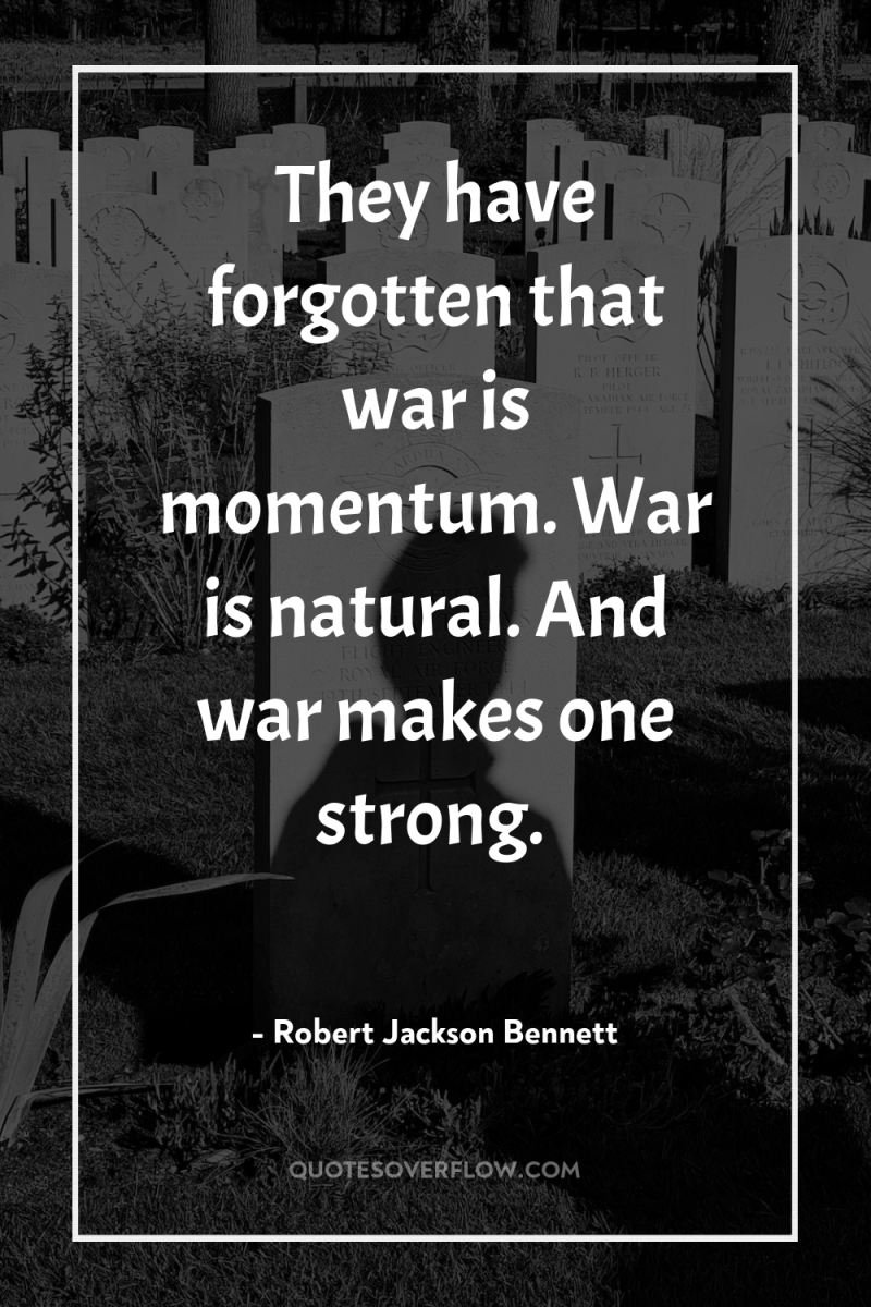 They have forgotten that war is momentum. War is natural....
