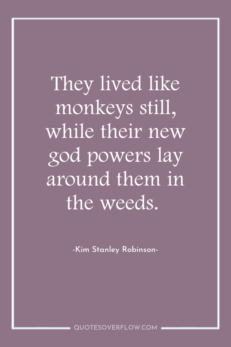 They lived like monkeys still, while their new god powers...