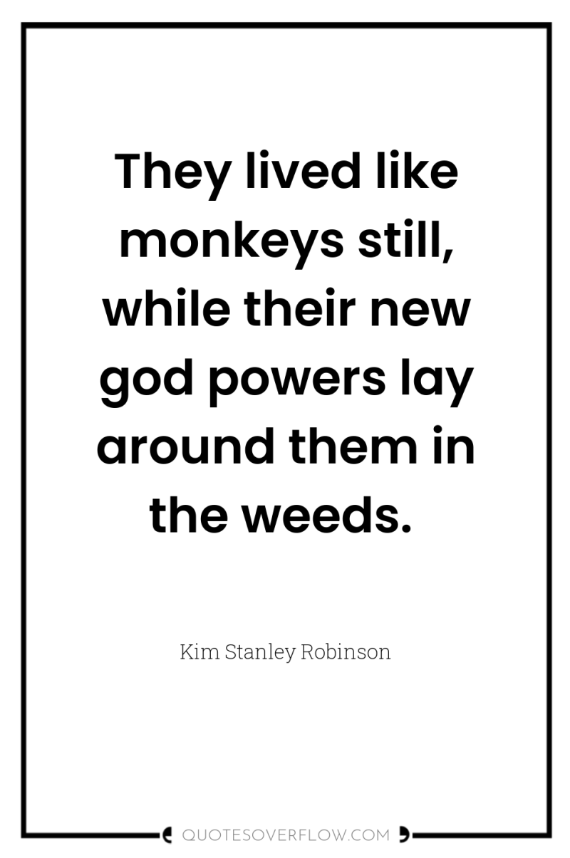 They lived like monkeys still, while their new god powers...