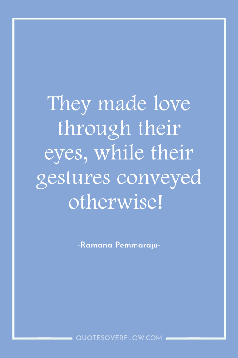 They made love through their eyes, while their gestures conveyed...