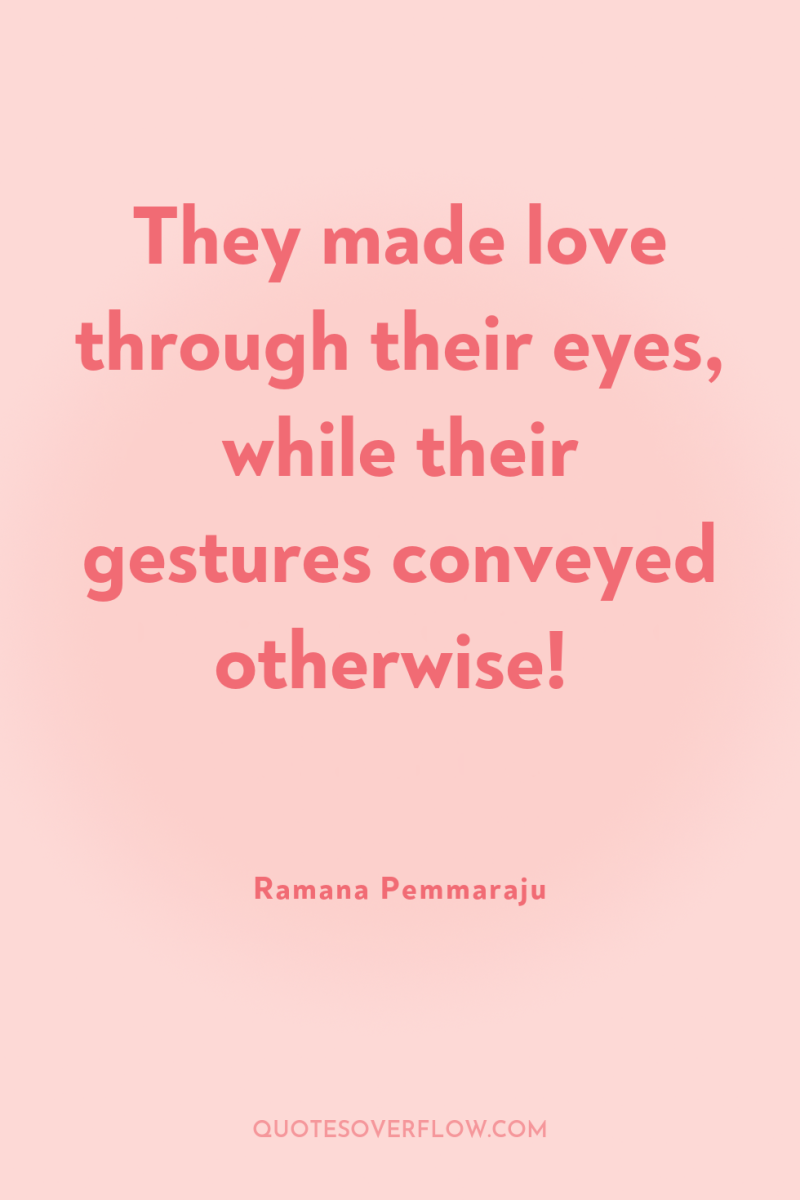 They made love through their eyes, while their gestures conveyed...