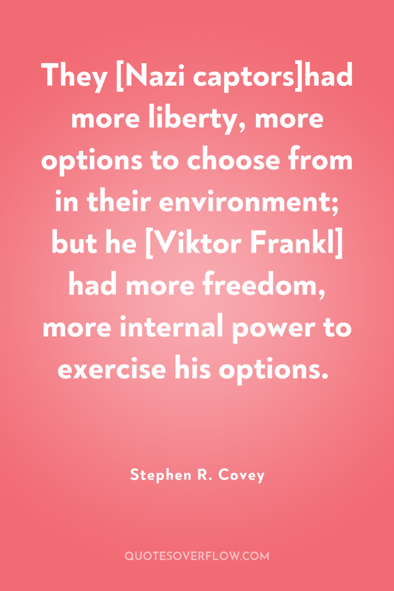 They [Nazi captors]had more liberty, more options to choose from...