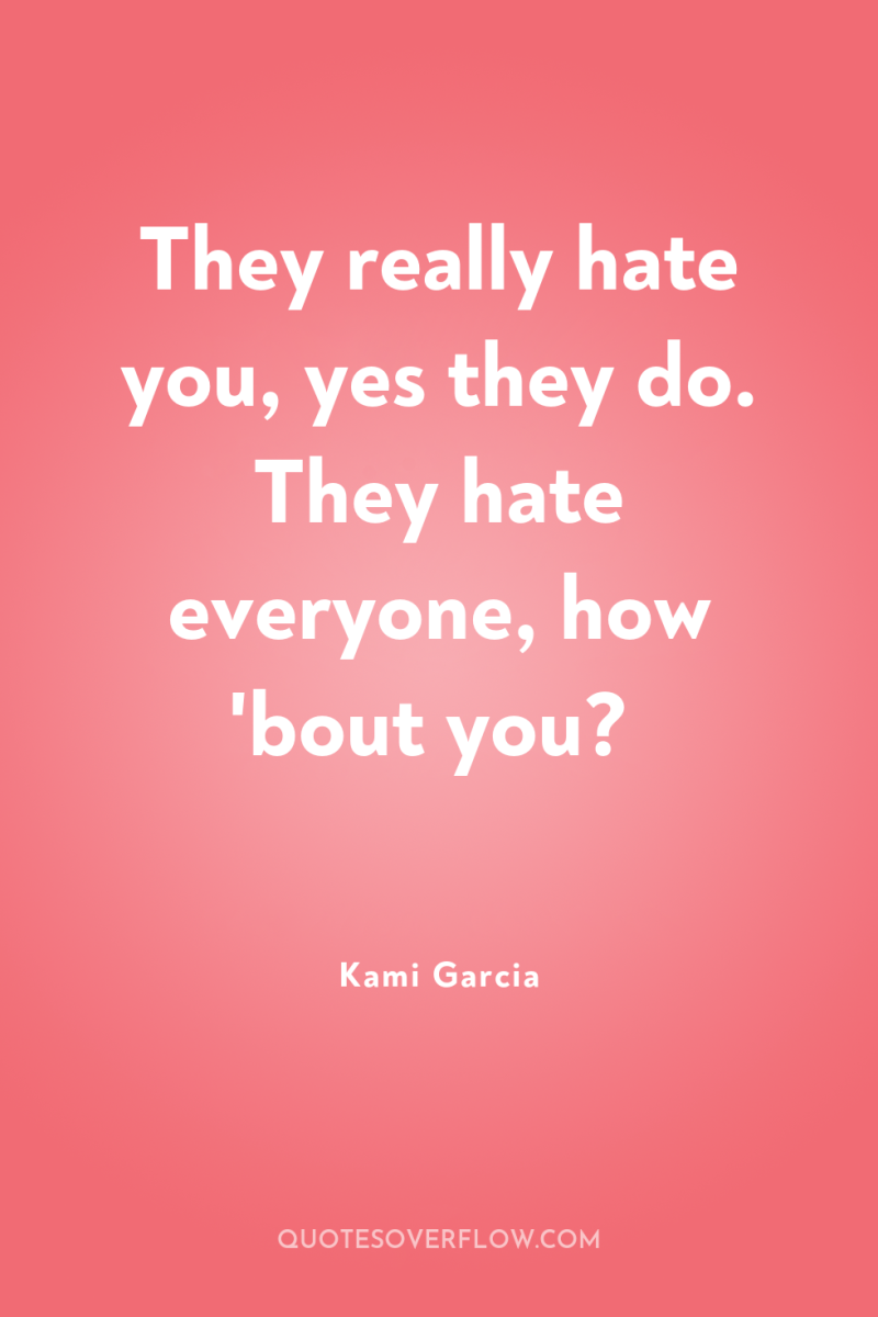 They really hate you, yes they do. They hate everyone,...