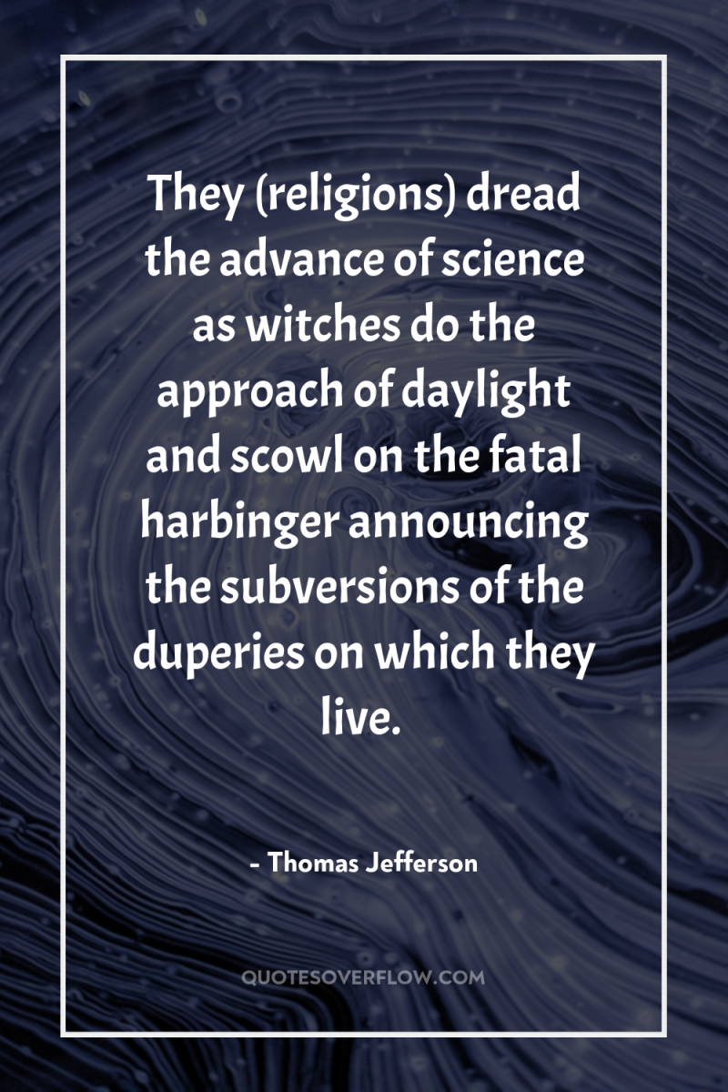 They (religions) dread the advance of science as witches do...
