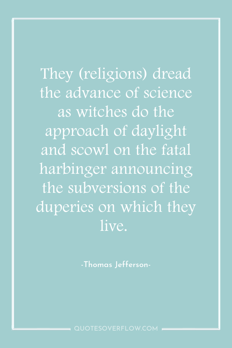 They (religions) dread the advance of science as witches do...