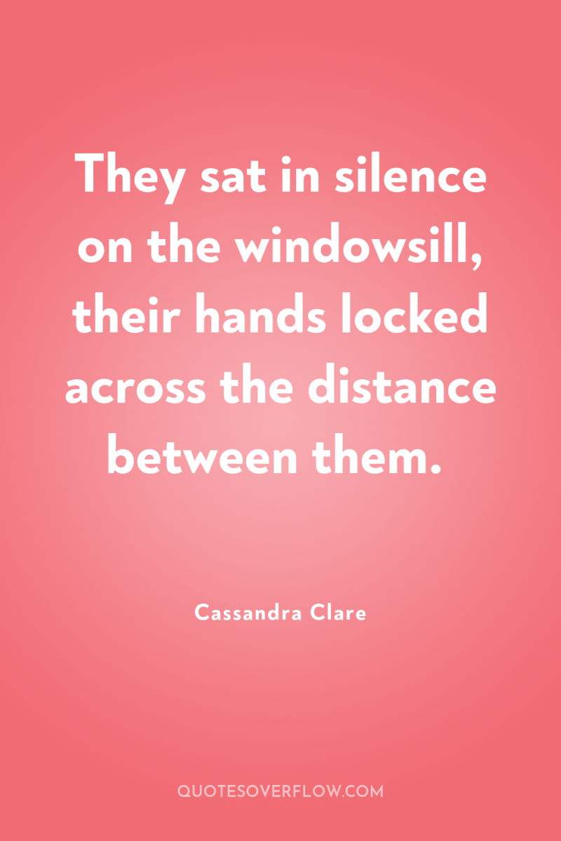 They sat in silence on the windowsill, their hands locked...