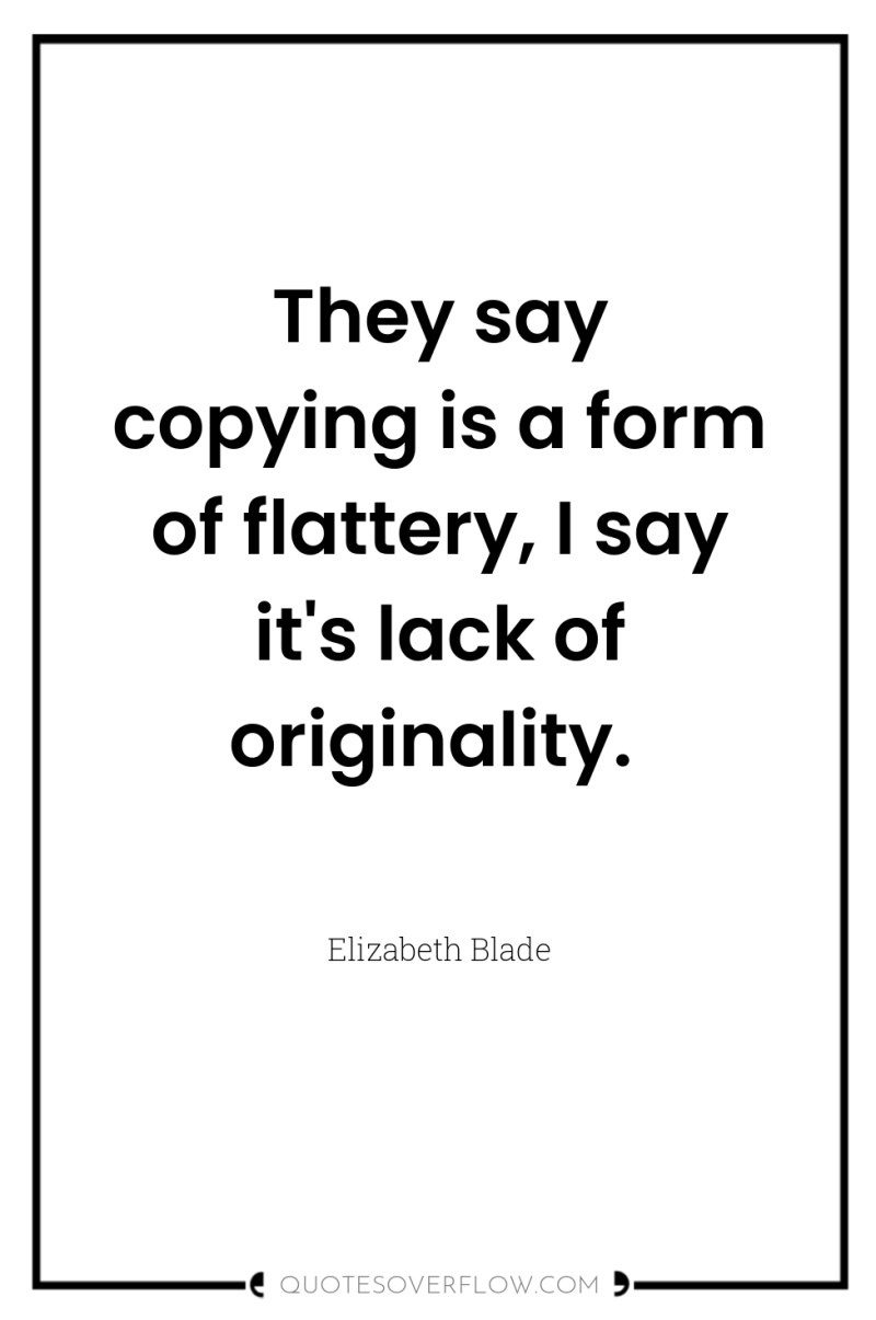 They say copying is a form of flattery, I say...