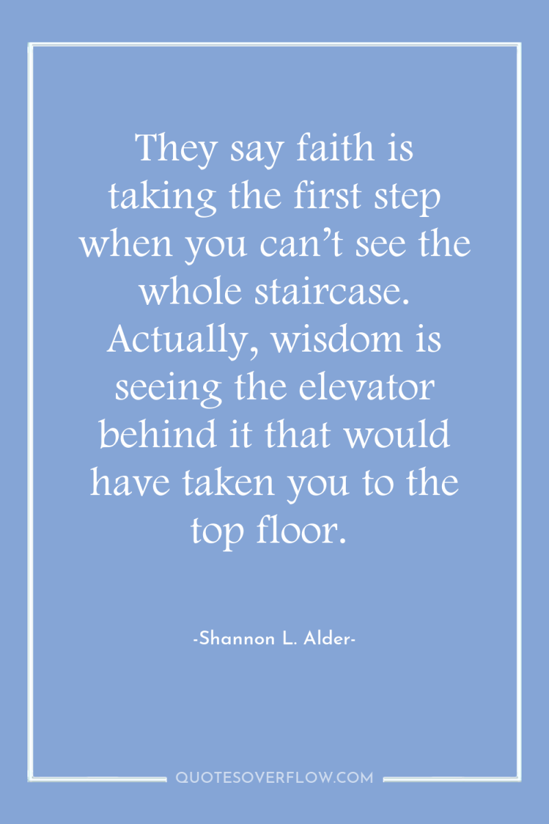 They say faith is taking the first step when you...