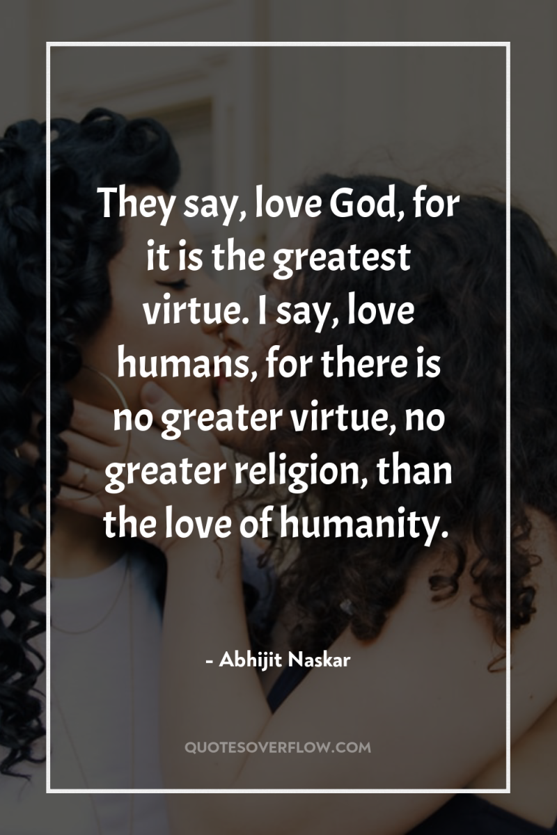 They say, love God, for it is the greatest virtue....