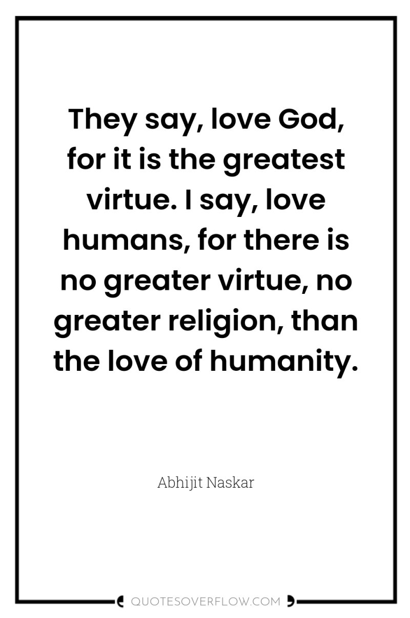 They say, love God, for it is the greatest virtue....