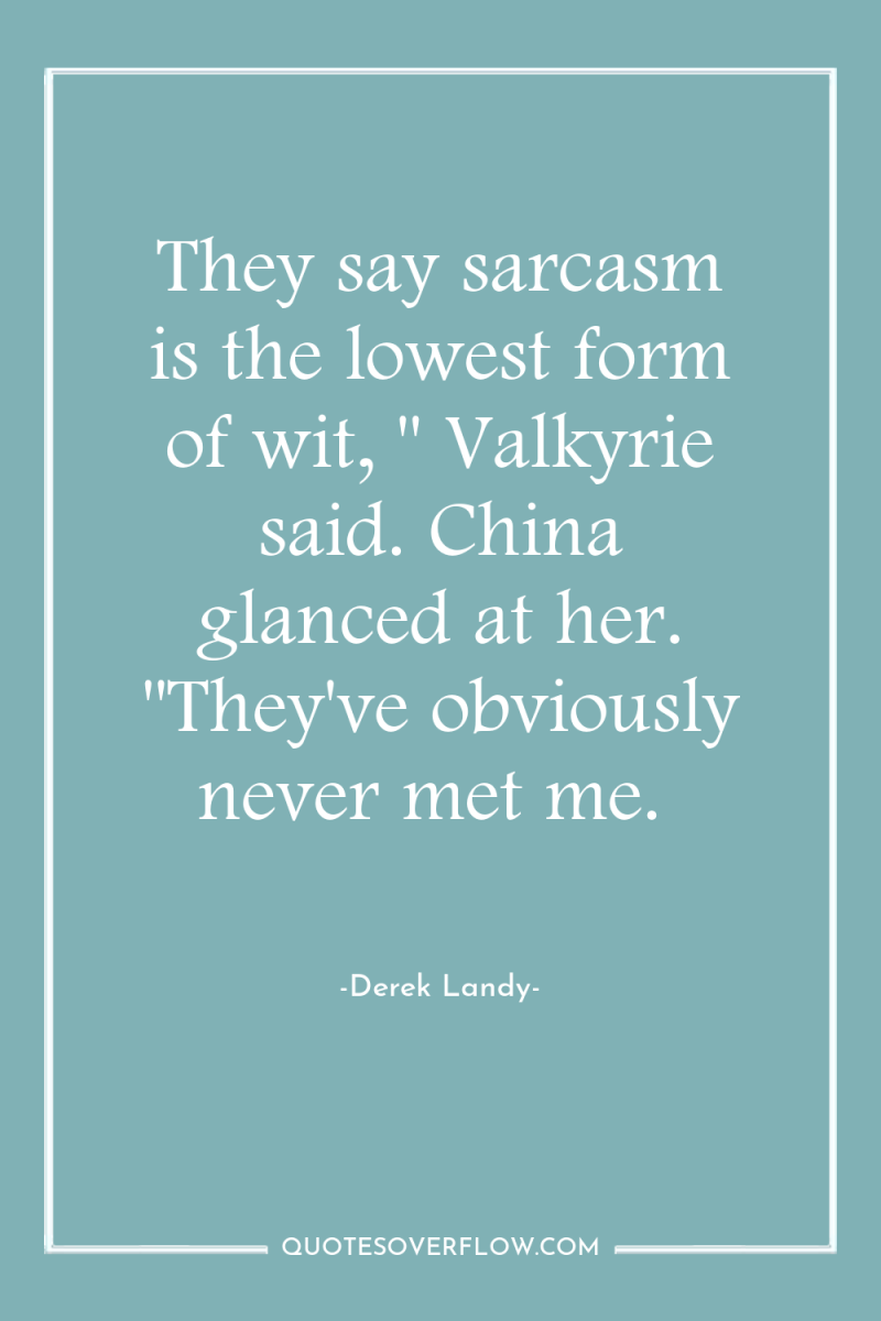 They say sarcasm is the lowest form of wit, 