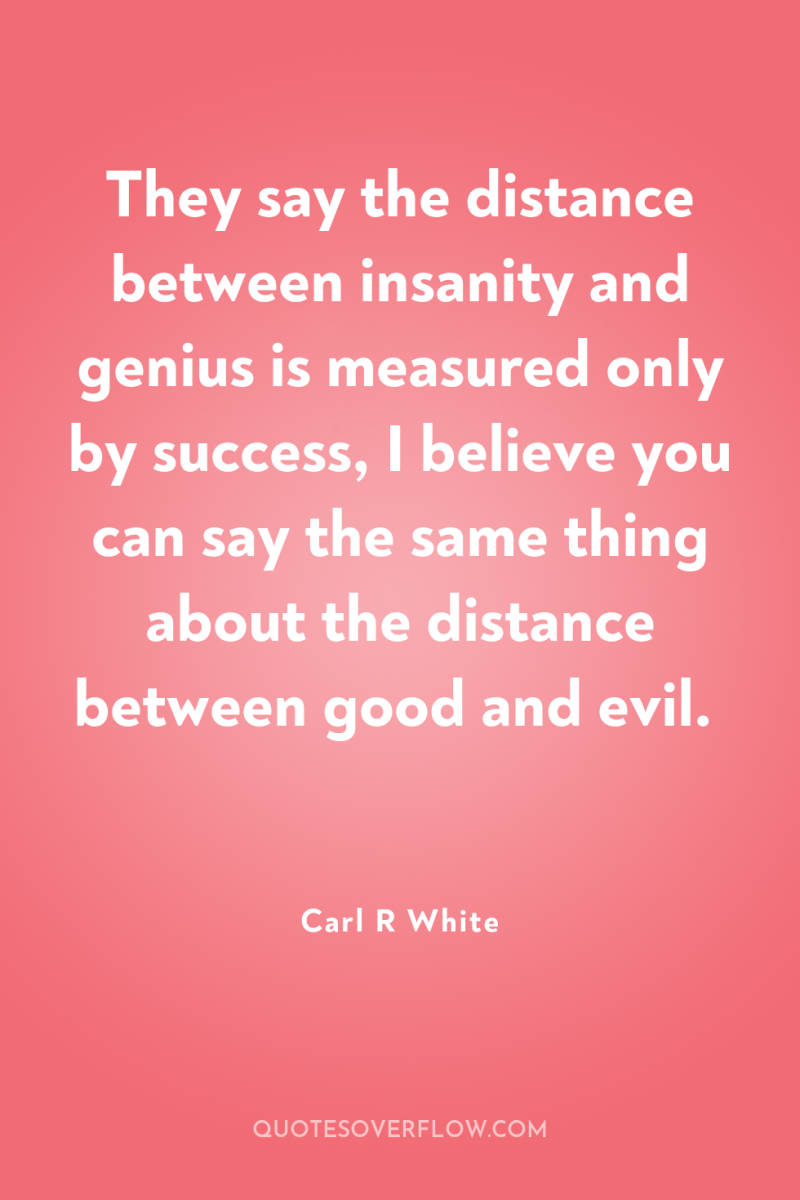 They say the distance between insanity and genius is measured...
