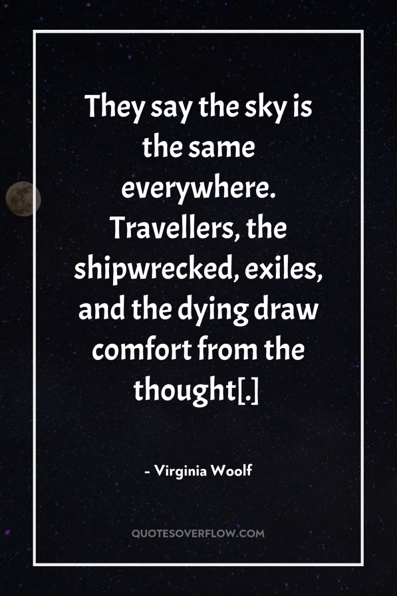 They say the sky is the same everywhere. Travellers, the...
