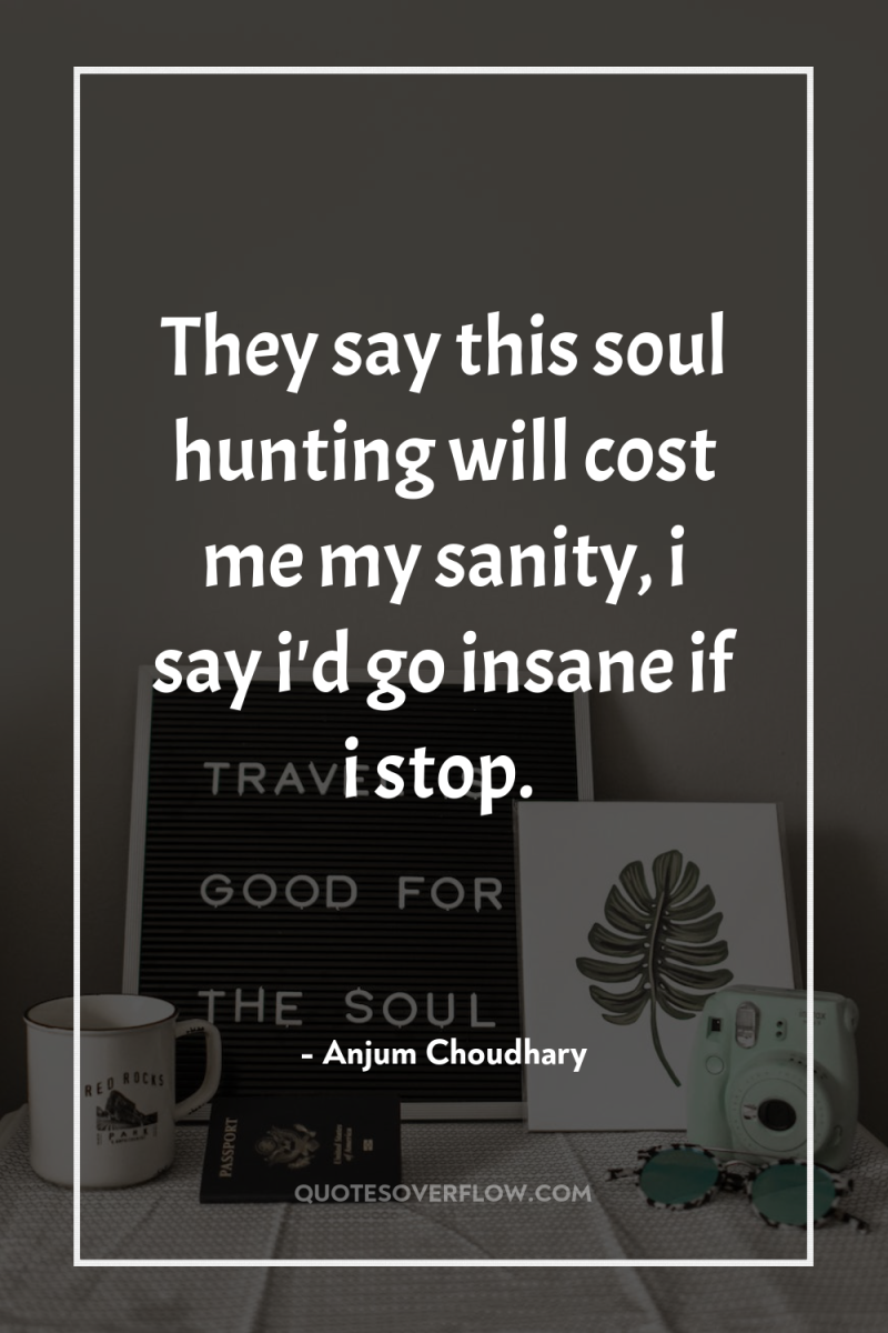 They say this soul hunting will cost me my sanity,...