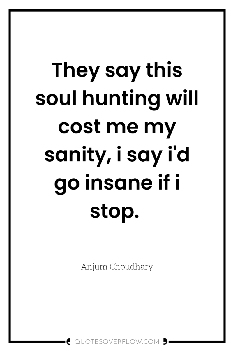 They say this soul hunting will cost me my sanity,...