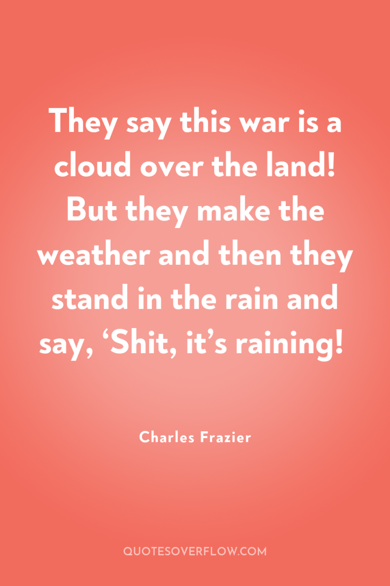 They say this war is a cloud over the land!...