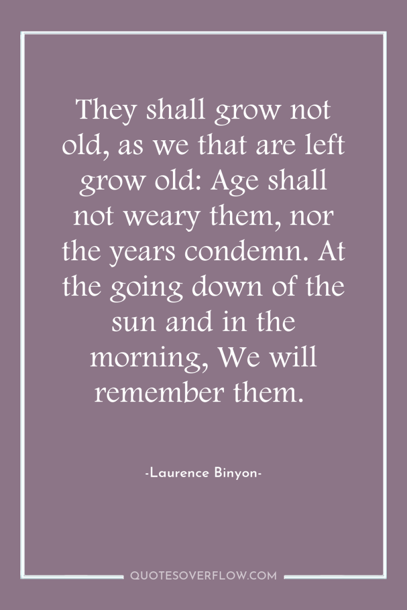 They shall grow not old, as we that are left...