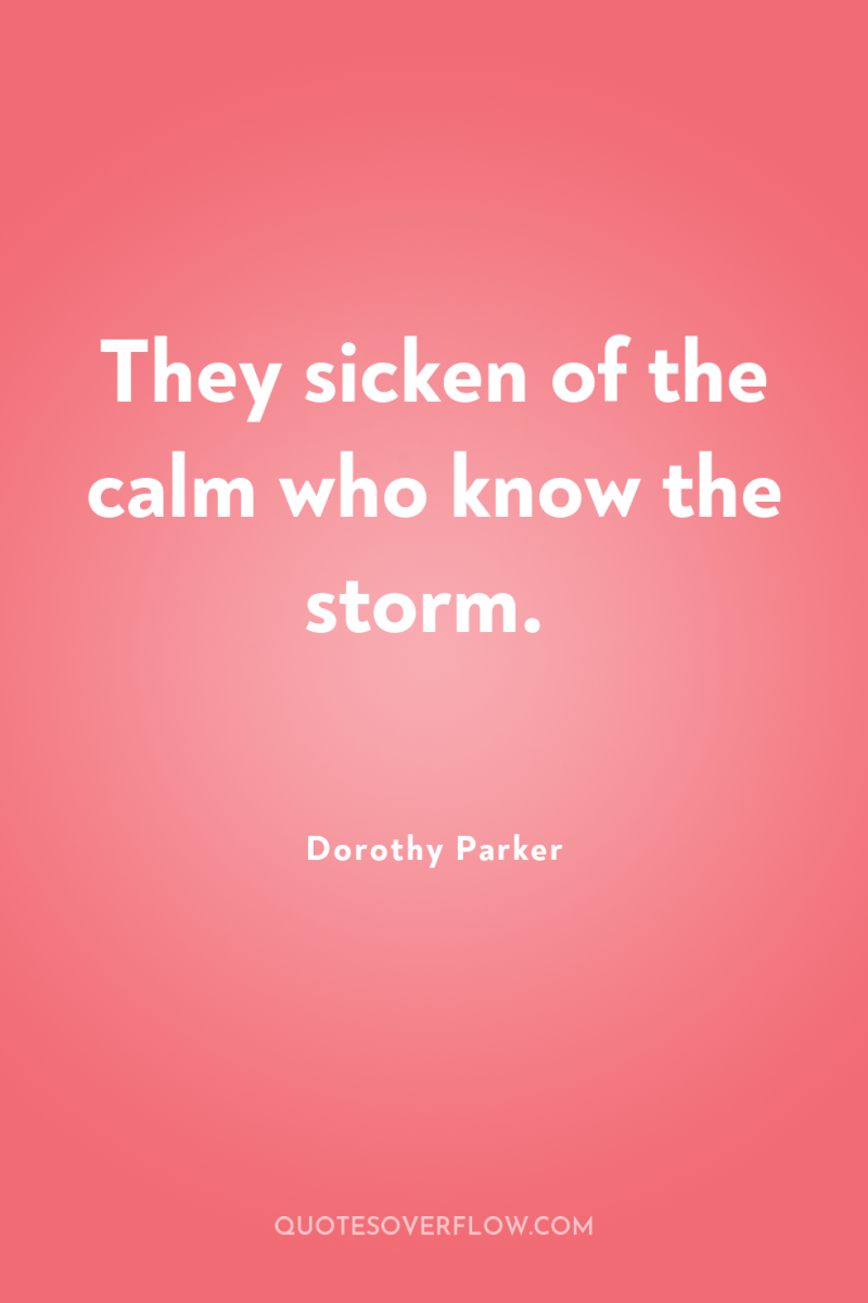 They sicken of the calm who know the storm. 