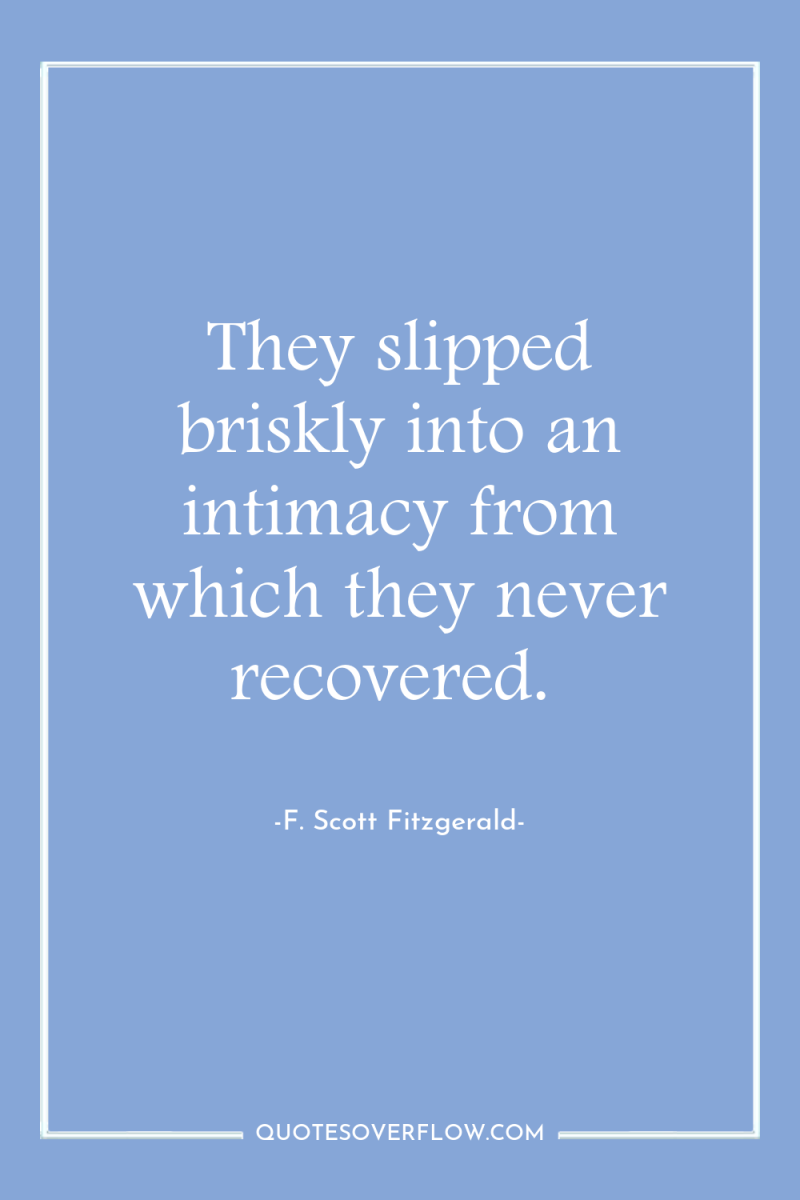 They slipped briskly into an intimacy from which they never...