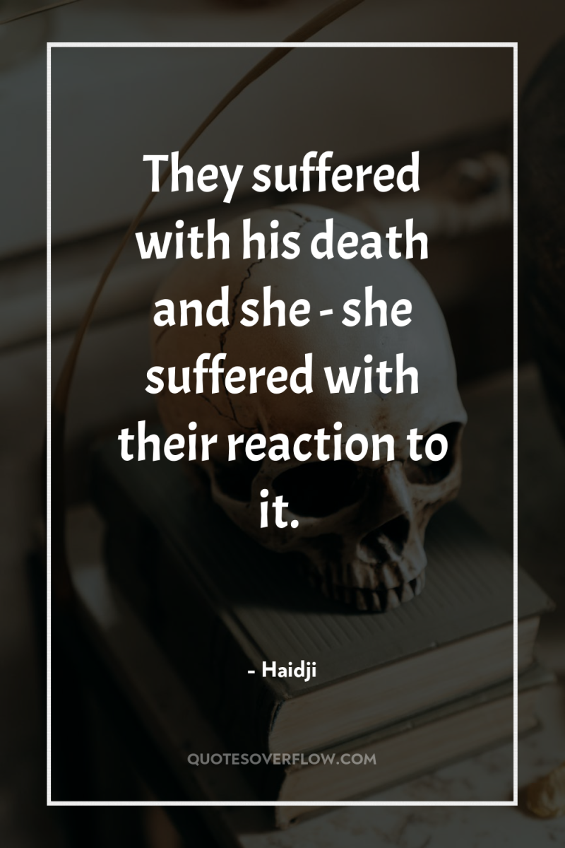 They suffered with his death and she - she suffered...