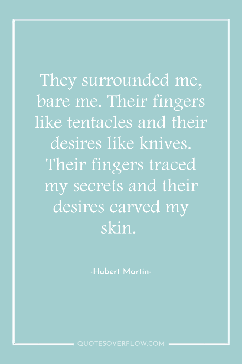 They surrounded me, bare me. Their fingers like tentacles and...