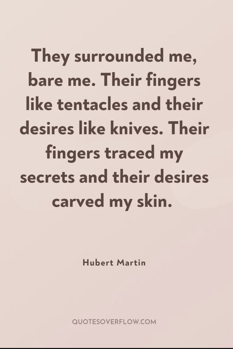 They surrounded me, bare me. Their fingers like tentacles and...