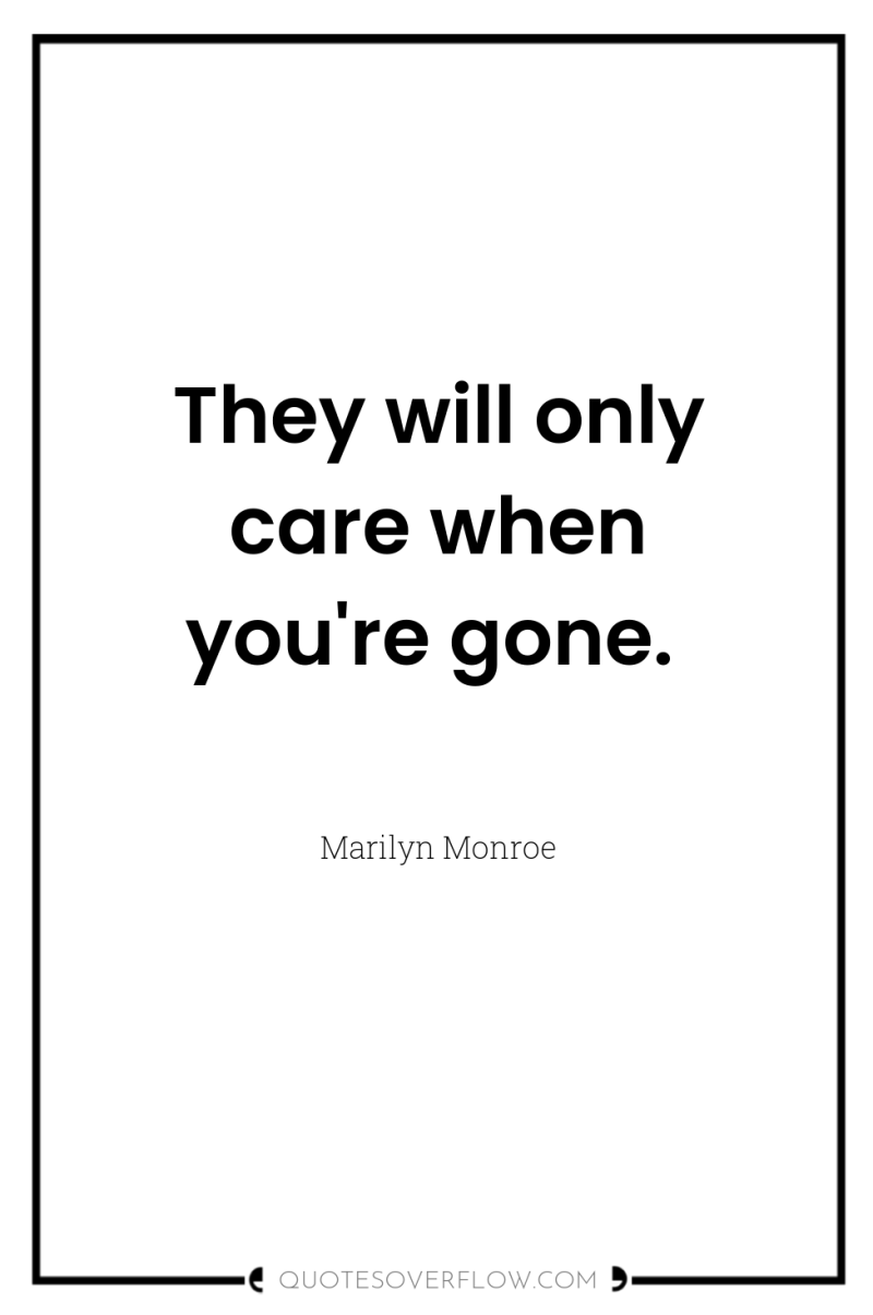 They will only care when you're gone. 