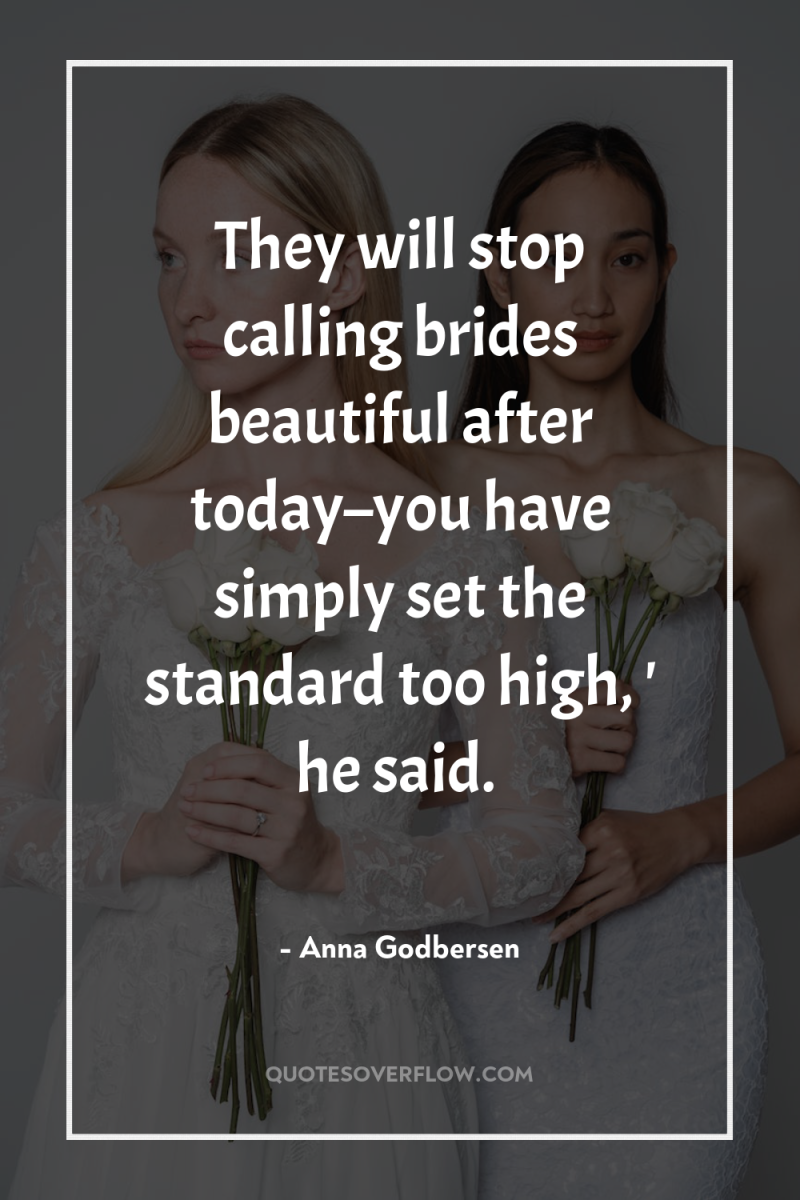 They will stop calling brides beautiful after today–you have simply...