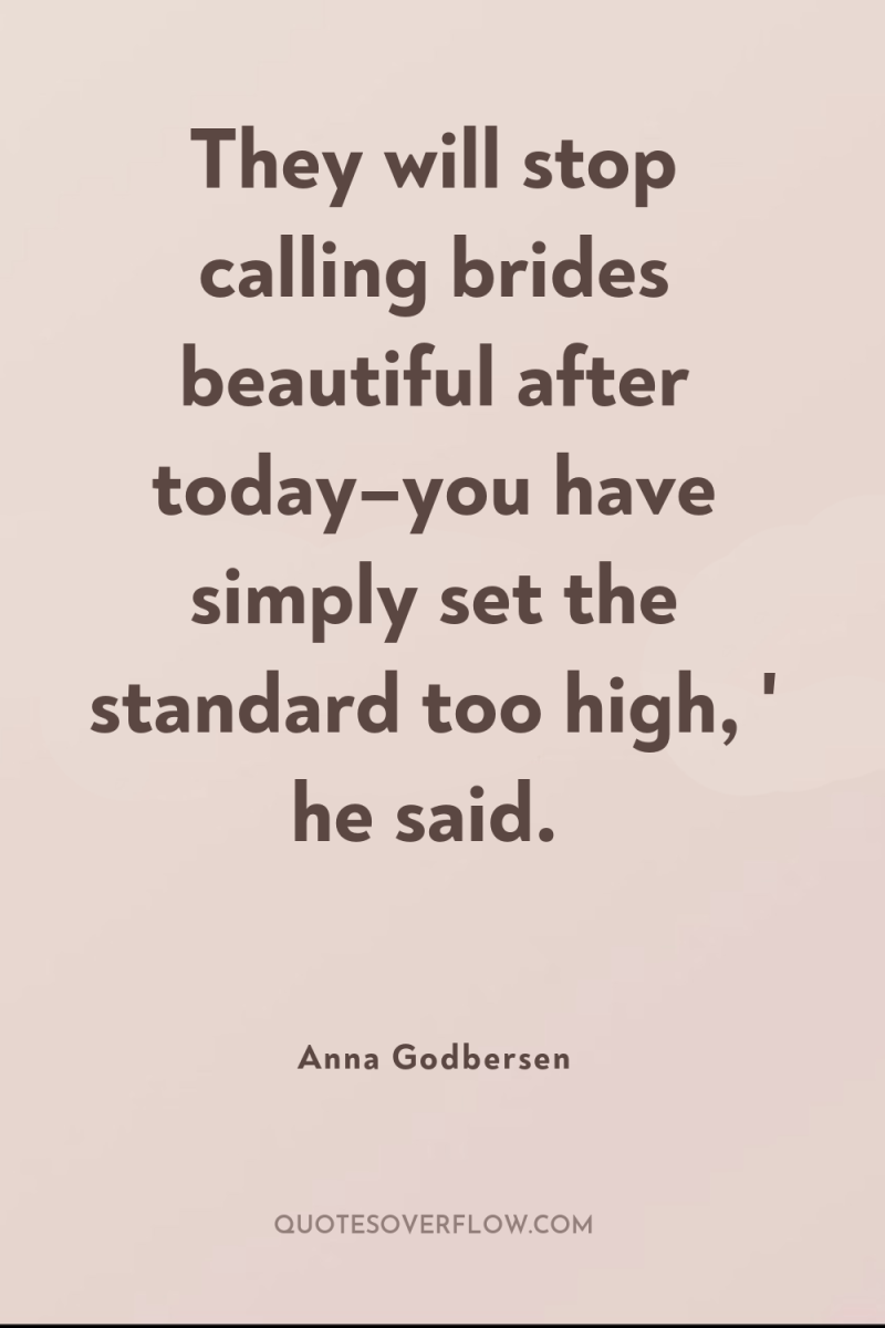 They will stop calling brides beautiful after today–you have simply...