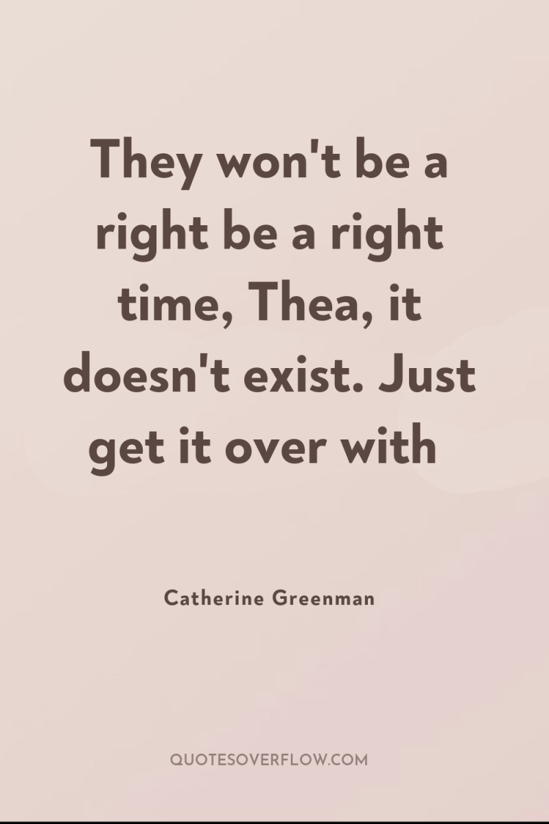 They won't be a right be a right time, Thea,...