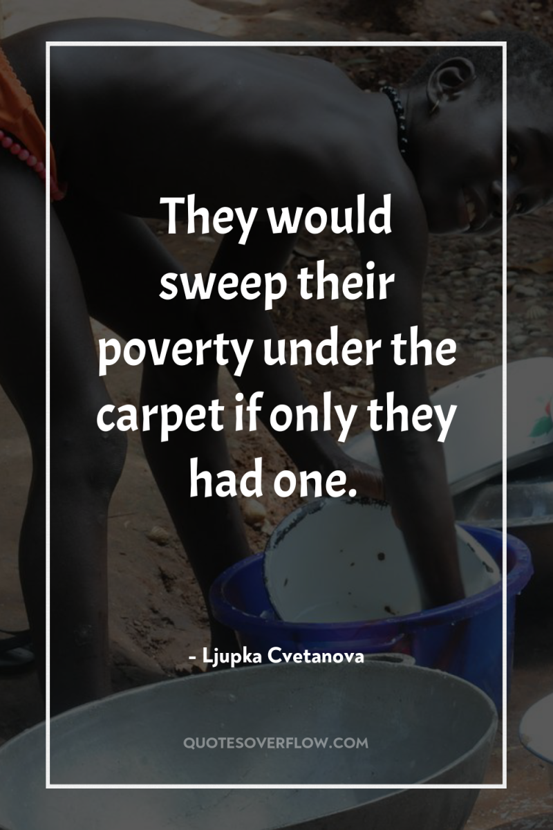 They would sweep their poverty under the carpet if only...