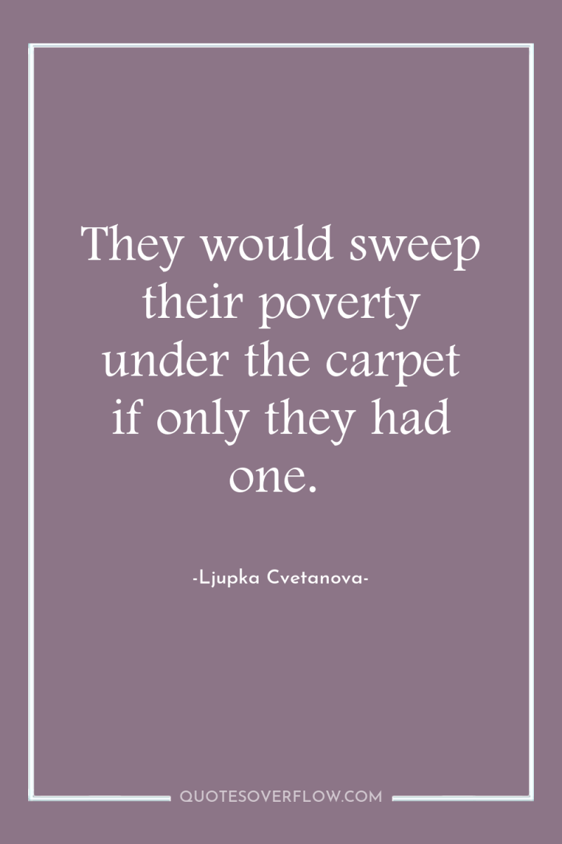They would sweep their poverty under the carpet if only...