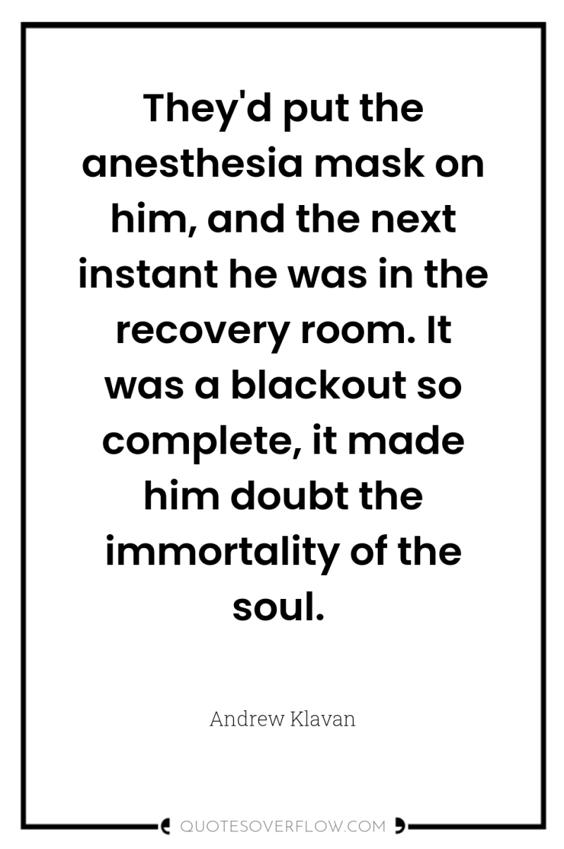 They'd put the anesthesia mask on him, and the next...