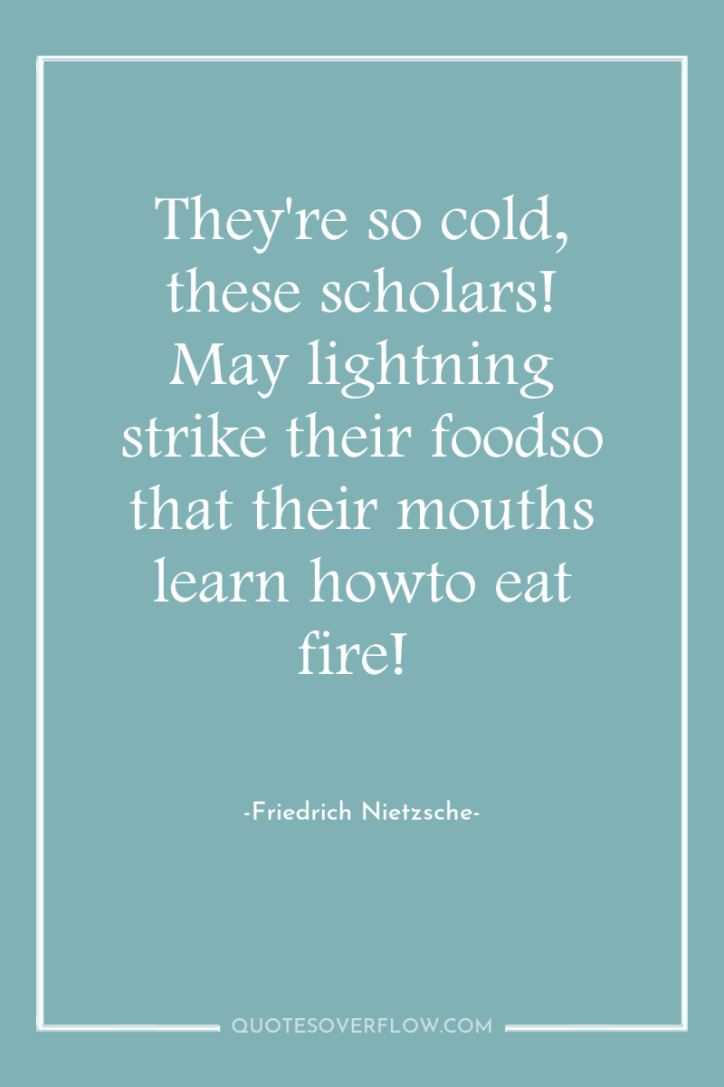 They're so cold, these scholars! May lightning strike their foodso...