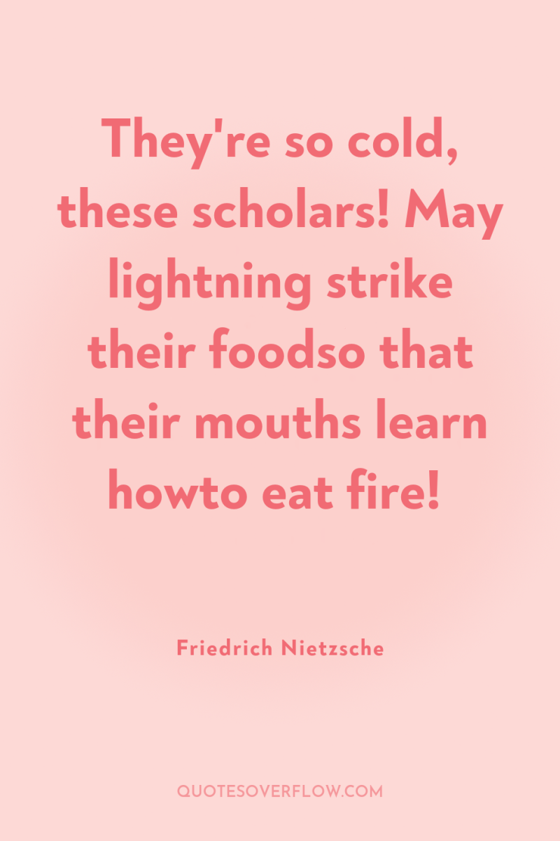 They're so cold, these scholars! May lightning strike their foodso...