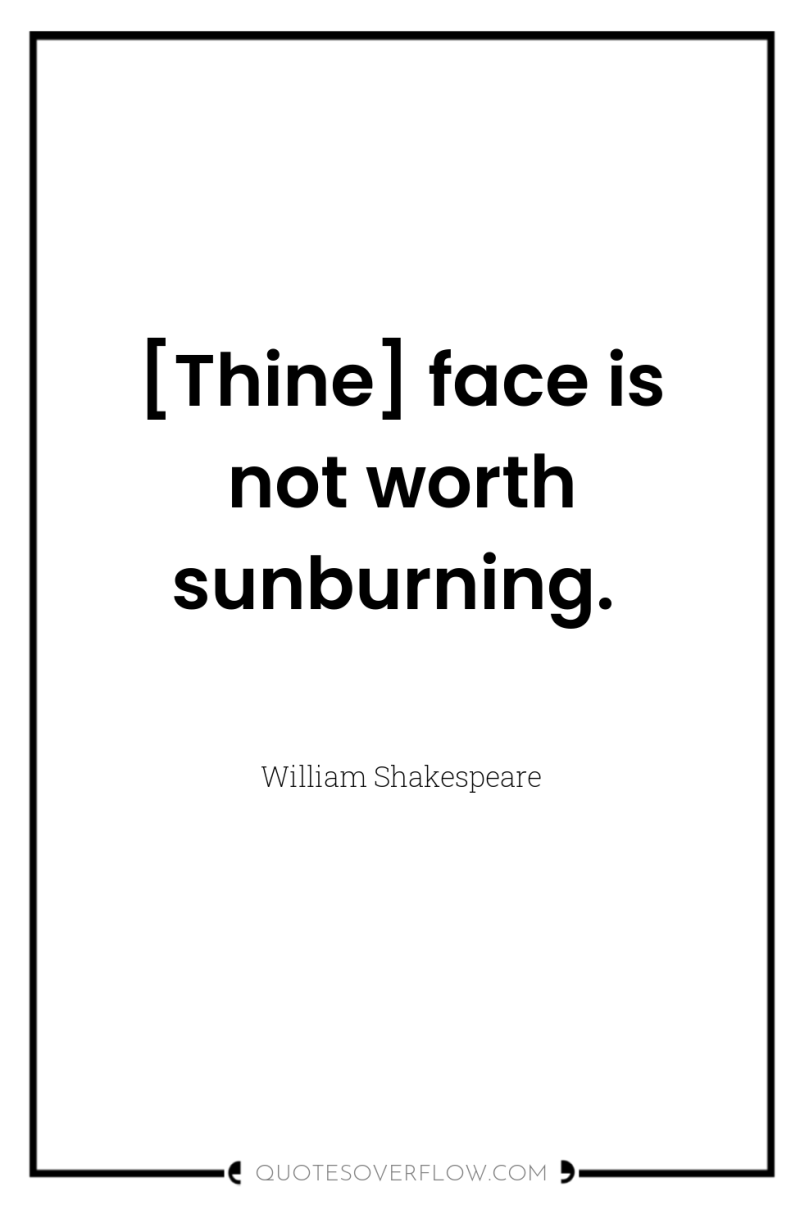 [Thine] face is not worth sunburning. 