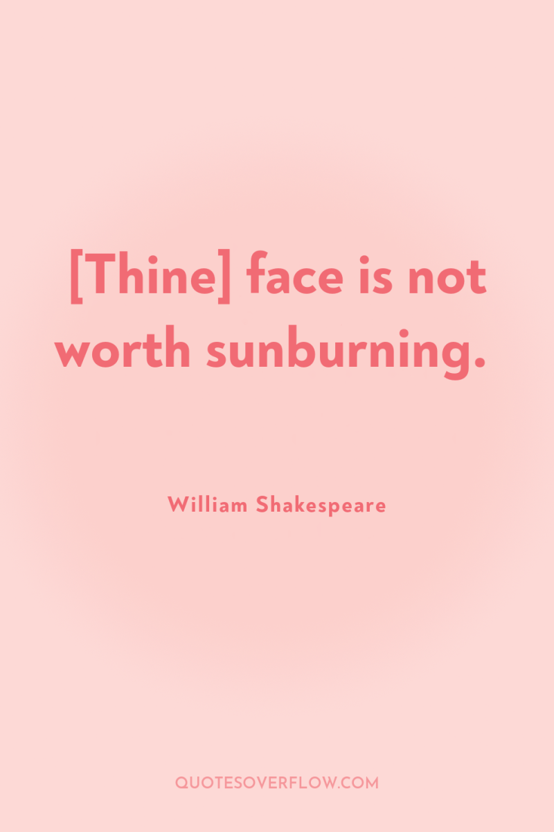 [Thine] face is not worth sunburning. 