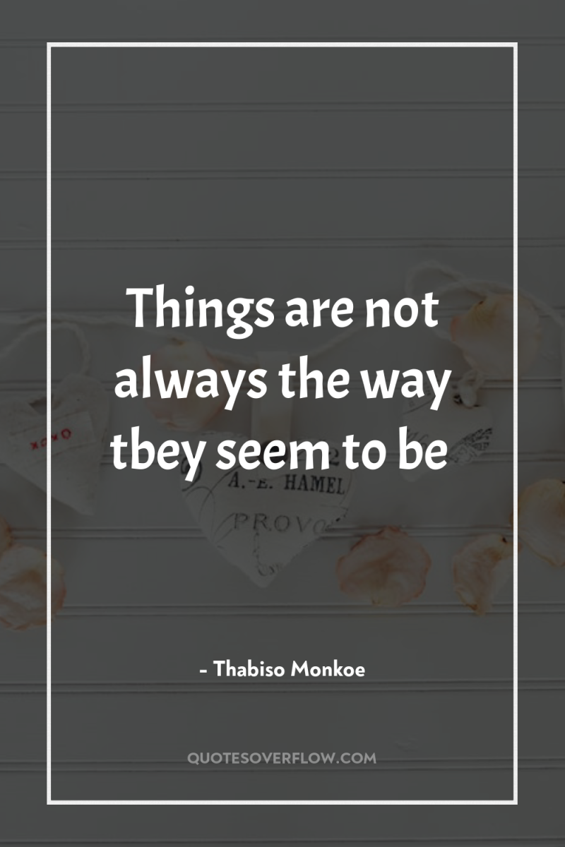 Things are not always the way tbey seem to be 