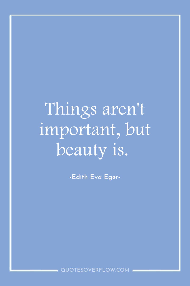 Things aren't important, but beauty is. 
