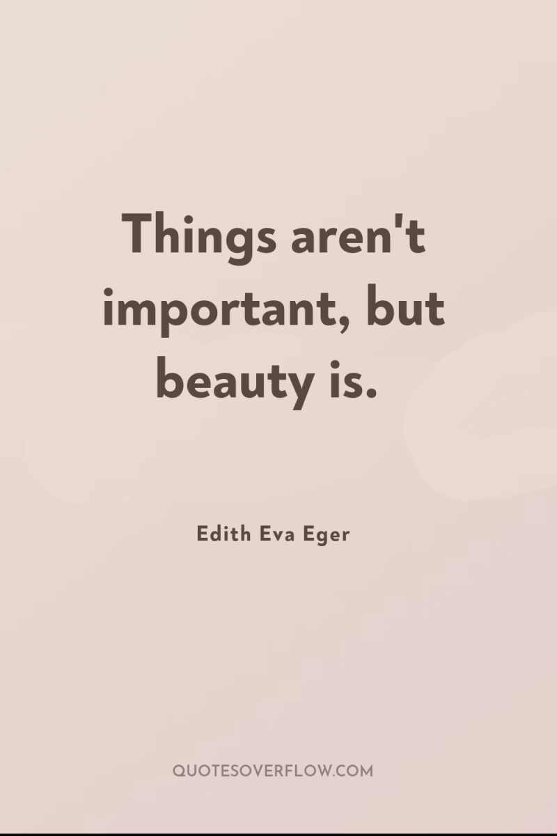 Things aren't important, but beauty is. 