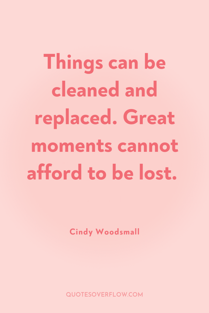 Things can be cleaned and replaced. Great moments cannot afford...