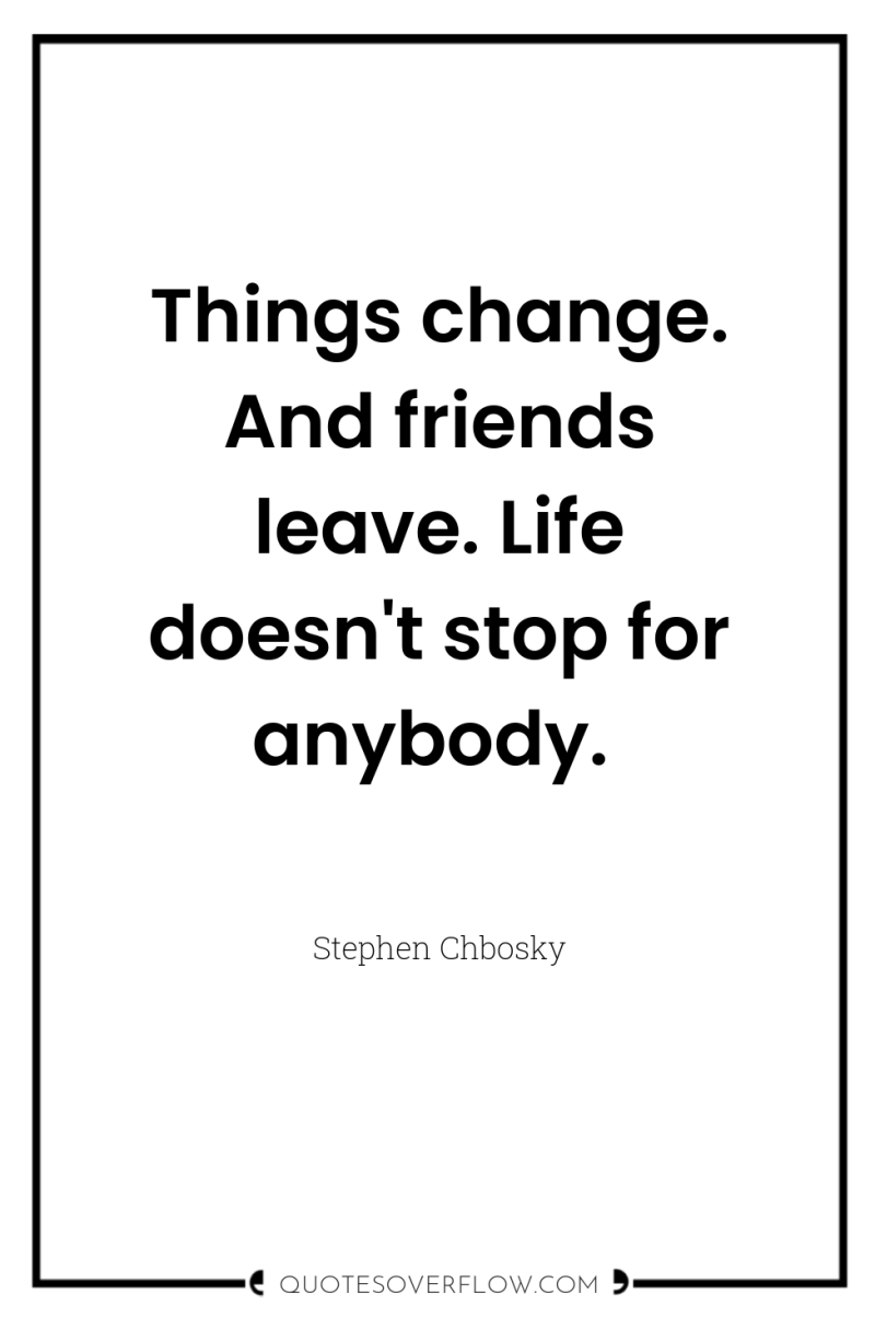 Things change. And friends leave. Life doesn't stop for anybody. 