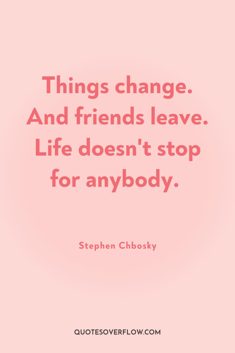 Things change. And friends leave. Life doesn't stop for anybody. 