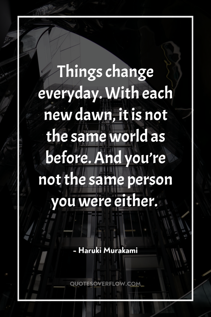 Things change everyday. With each new dawn, it is not...