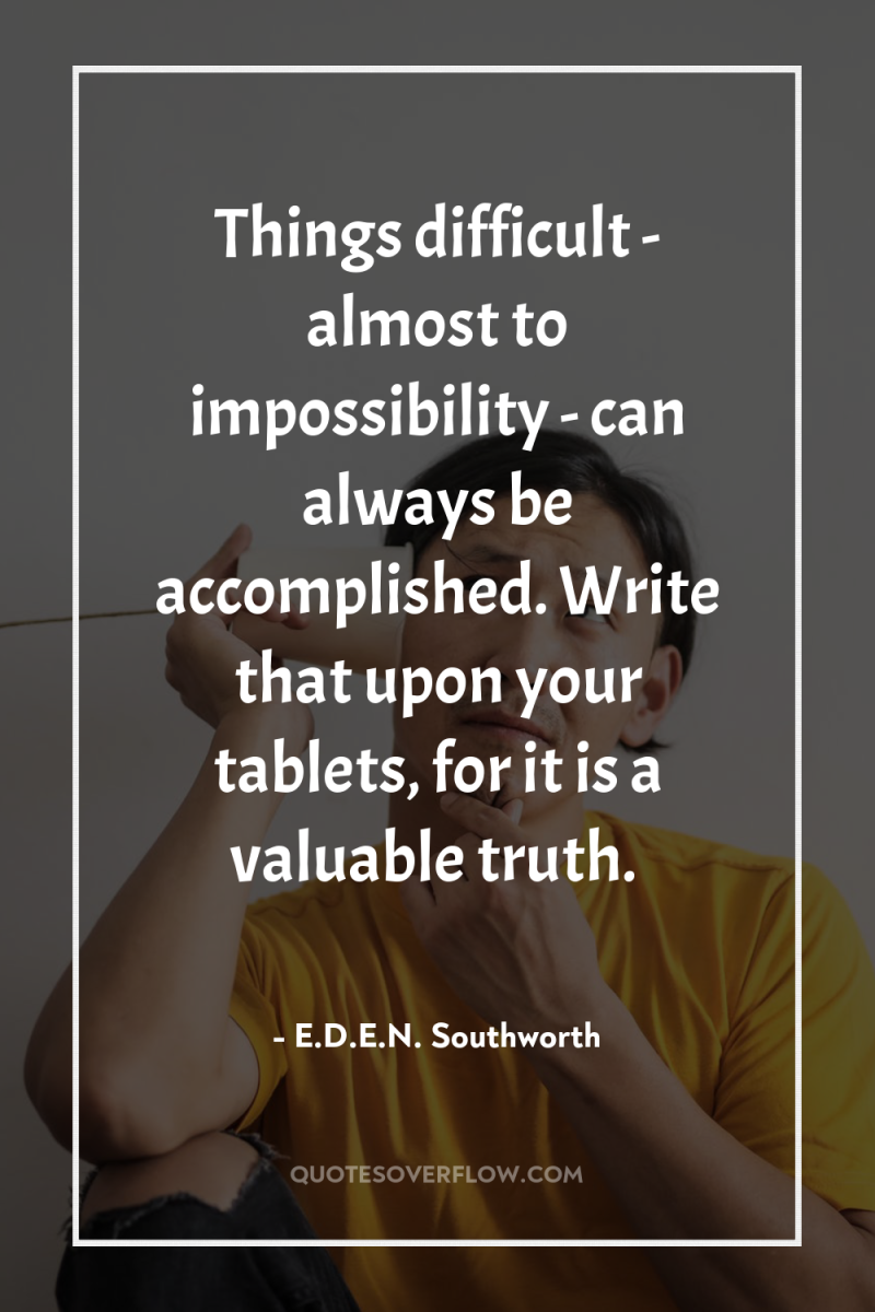 Things difficult - almost to impossibility - can always be...