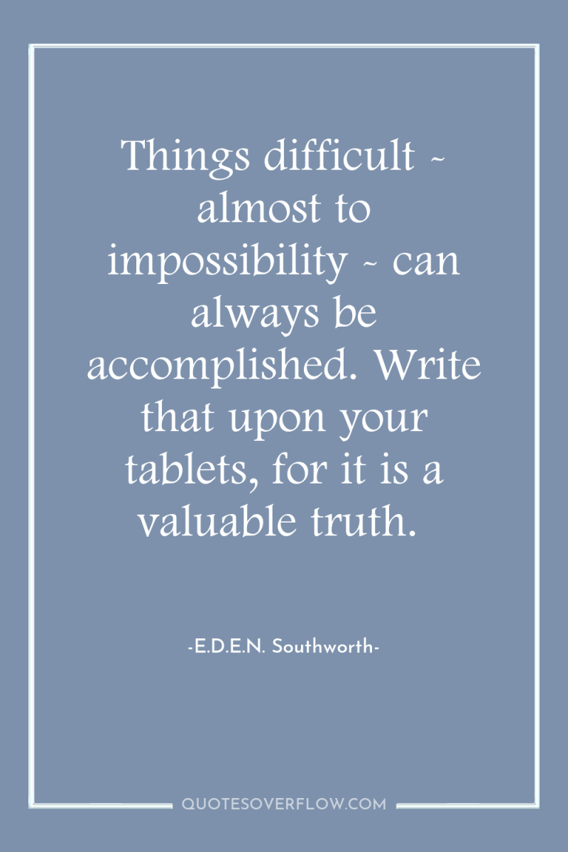 Things difficult - almost to impossibility - can always be...